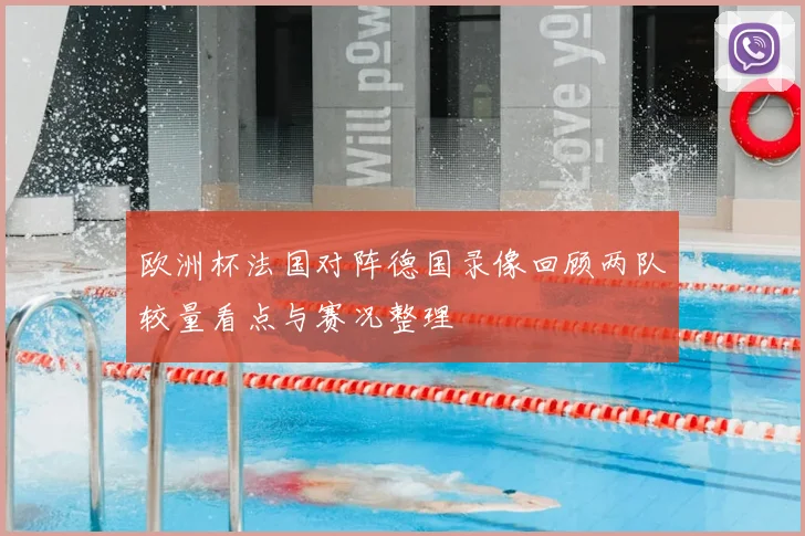 欧洲杯法国对阵德国录像回顾两队较量看点与赛况整理