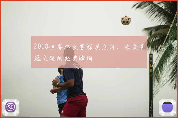 2018世界杯决赛深度点评：法国夺冠之路的经典瞬间