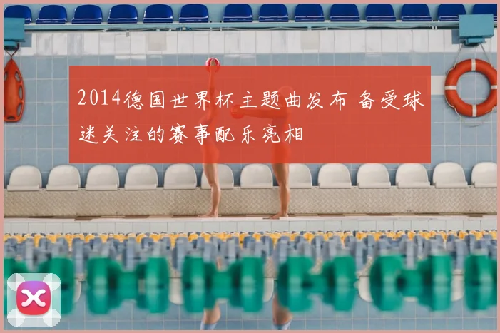 2014德国世界杯主题曲发布 备受球迷关注的赛事配乐亮相