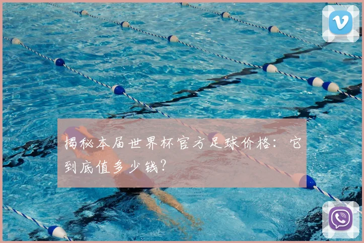 揭秘本届世界杯官方足球价格:它到底值多少钱?