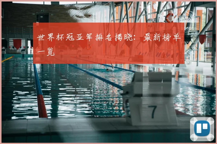 世界杯冠亚军排名揭晓：最新榜单一览