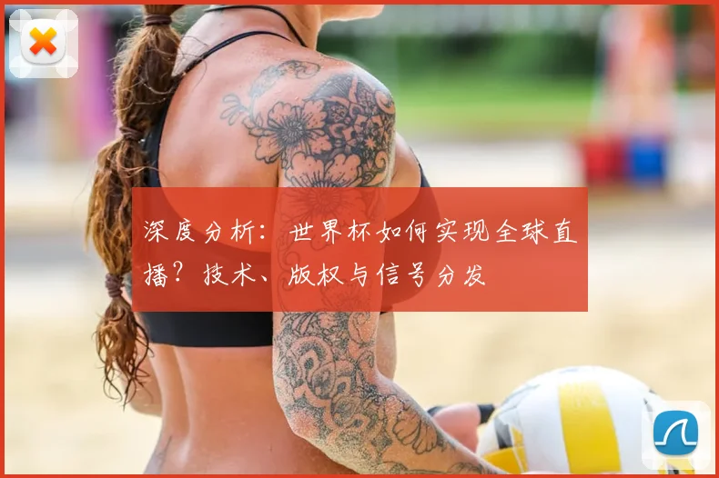 深度分析：世界杯如何实现全球直播？技术、版权与信号分发