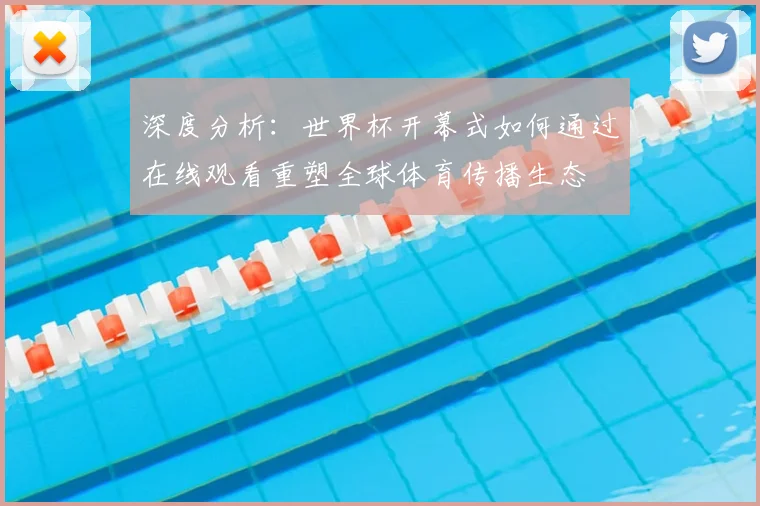 深度分析:世界杯开幕式如何通过在线观看重塑全球体育传播生态