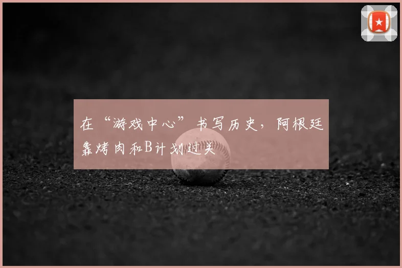 在“游戏中心”书写历史，阿根廷靠烤肉和B计划过关