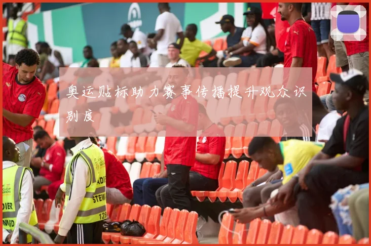 奥运贴标助力赛事传播提升观众识别度