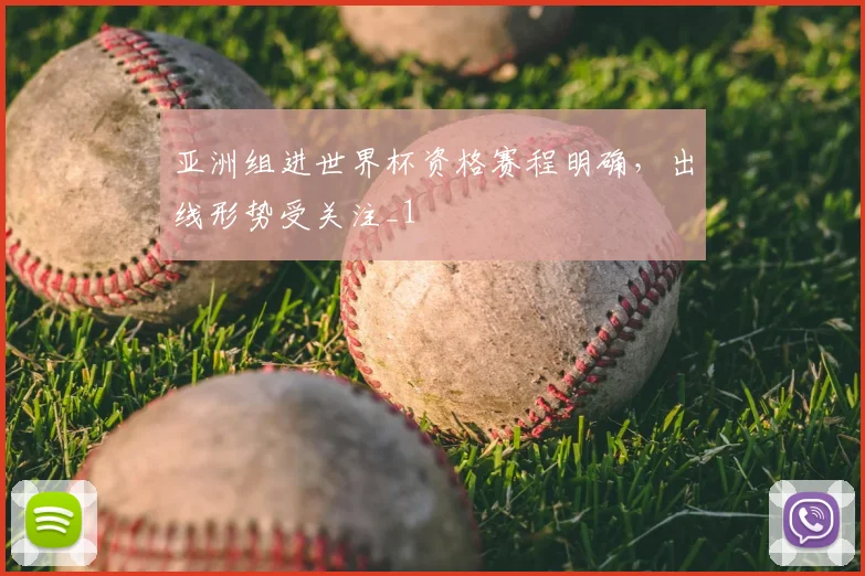 亚洲组进世界杯资格赛程明确，出线形势受关注_1