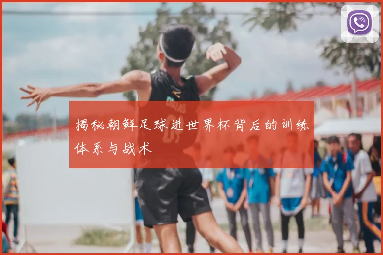 揭秘朝鲜足球进世界杯背后的训练体系与战术
