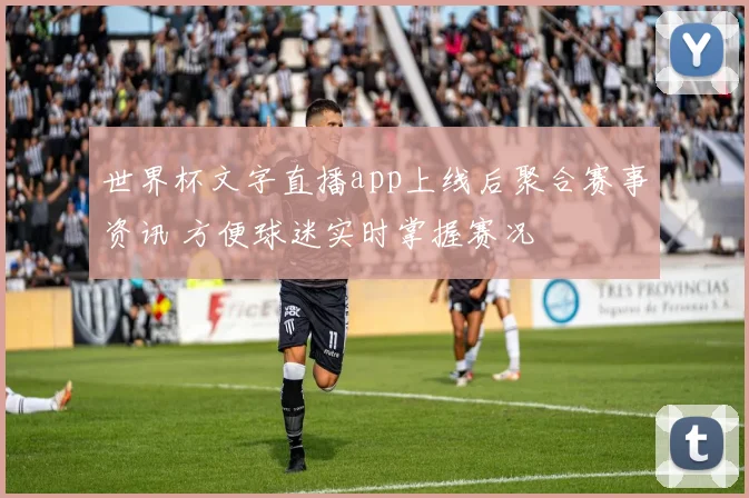 世界杯文字直播app上线后聚合赛事资讯 方便球迷实时掌握赛况