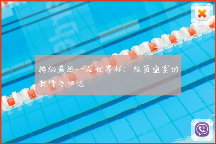 揭秘最近一届世界杯:绿茵盛宴的激情与回忆