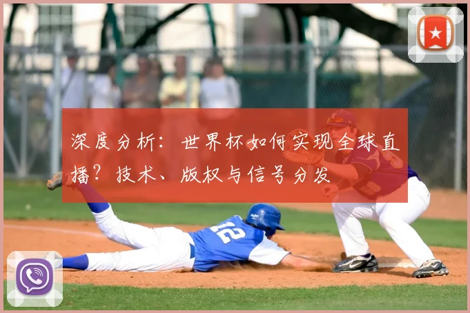 深度分析：世界杯如何实现全球直播？技术、版权与信号分发