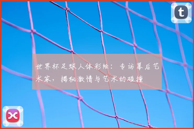 世界杯足球人体彩绘：专访幕后艺术家，揭秘激情与艺术的碰撞